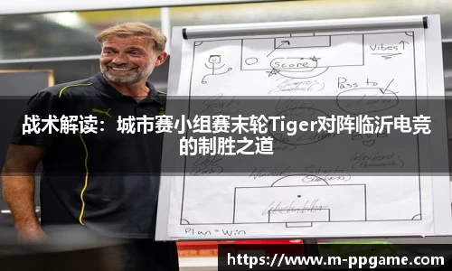 战术解读：城市赛小组赛末轮Tiger对阵临沂电竞的制胜之道