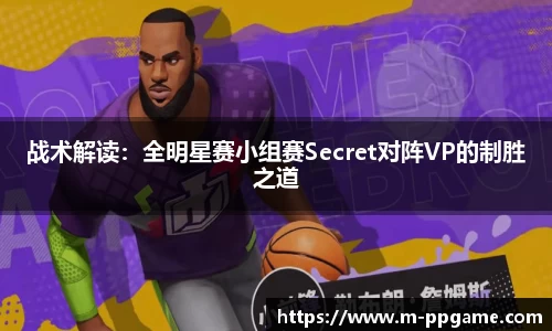 战术解读：全明星赛小组赛Secret对阵VP的制胜之道