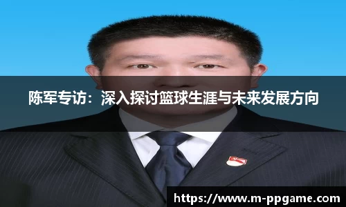陈军专访：深入探讨篮球生涯与未来发展方向