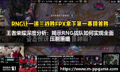 王者荣耀深度分析：揭示RNG战队如何实现全面压制策略